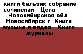 книги бальзак собрание сочинений › Цена ­ 1 400 - Новосибирская обл., Новосибирск г. Книги, музыка и видео » Книги, журналы   . Новосибирская обл.,Новосибирск г.